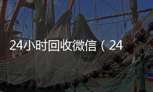 24小时回收微信回收微信号官网（24小时回收微信秒结平台）